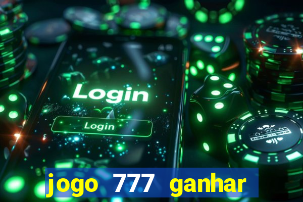 jogo 777 ganhar dinheiro de verdade